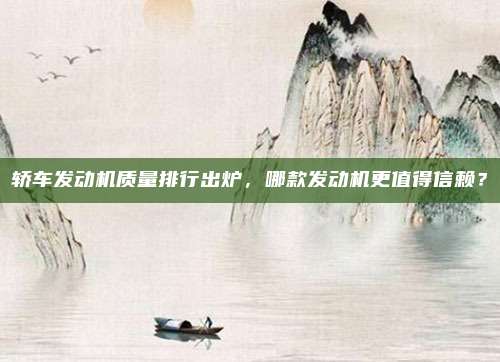轿车发动机质量排行出炉,哪款发动机更值得信赖?
