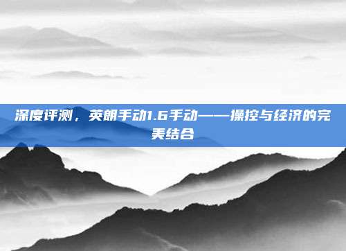 深度评测，英朗手动1.6手动——操控与经济的完美结合