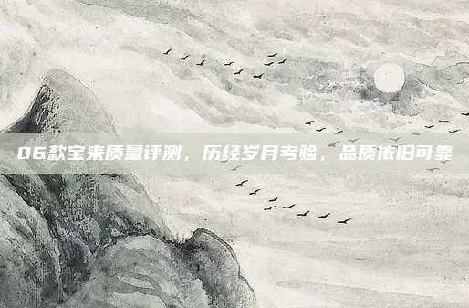06款宝来质量评测，历经岁月考验，品质依旧可靠