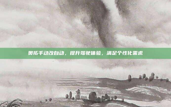 奥拓手动改自动,提升驾驶体验,满足个性化需求