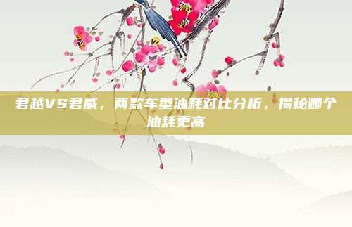 君越VS君威,两款车型油耗对比分析,揭秘哪个油耗更高
