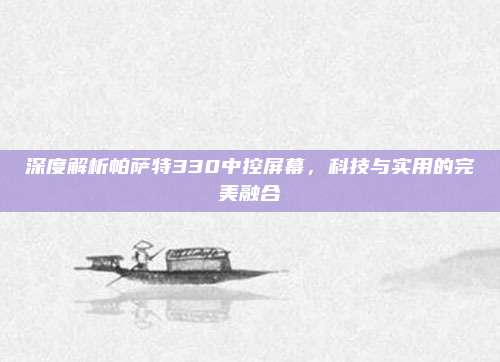 深度解析帕萨特330中控屏幕,科技与实用的完美融合