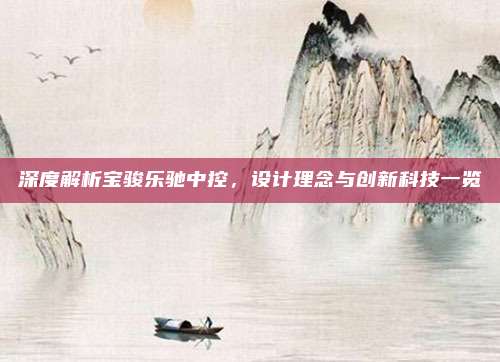深度解析宝骏乐驰中控，设计理念与创新科技一览