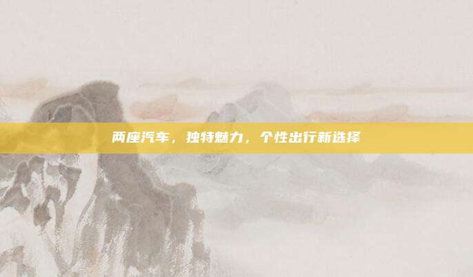 两座汽车，独特魅力，个性出行新选择