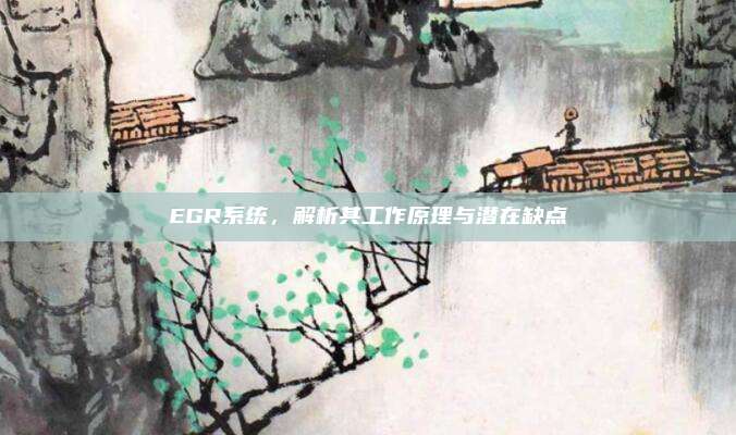 EGR系统，解析其工作原理与潜在缺点