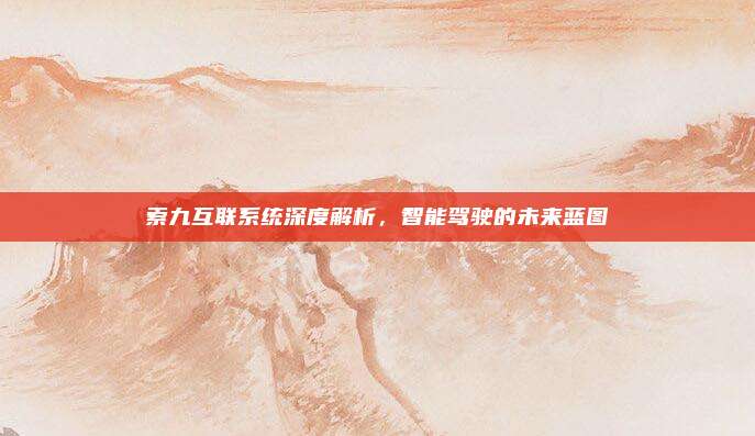 索九互联系统深度解析，智能驾驶的未来蓝图