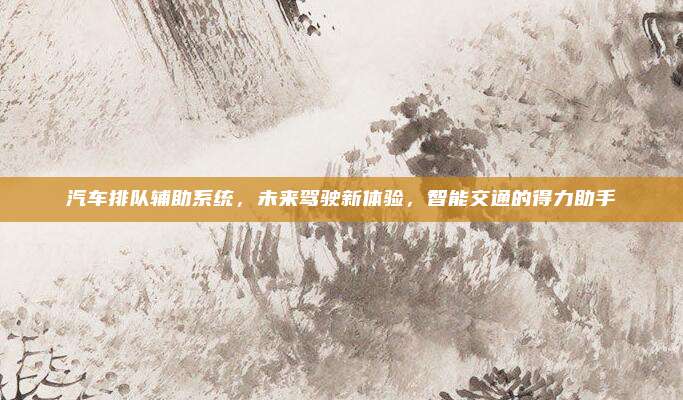 汽车排队辅助系统，未来驾驶新体验，智能交通的得力助手