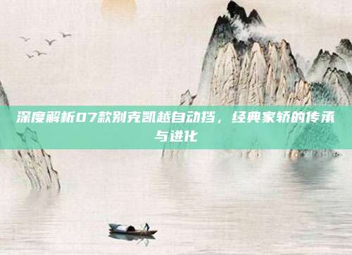 深度解析07款别克凯越自动挡,经典家轿的传承与进化