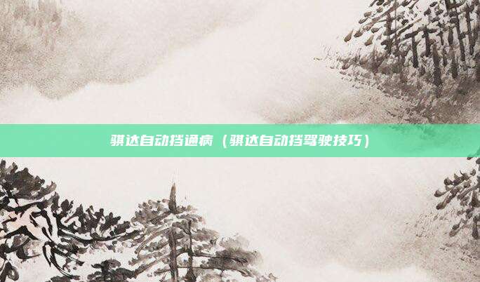 骐达自动挡通病（骐达自动挡驾驶技巧）