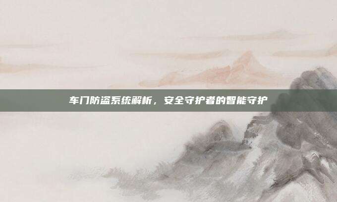车门防盗系统解析，安全守护者的智能守护