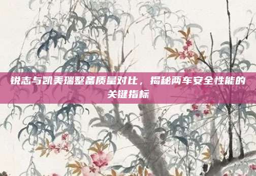 锐志与凯美瑞整备质量对比，揭秘两车安全性能的关键指标