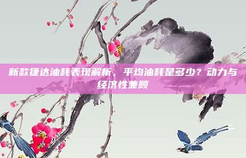 新款捷达油耗表现解析，平均油耗是多少？动力与经济性兼顾