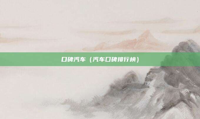 口碑汽车(汽车囗碑排行榜)