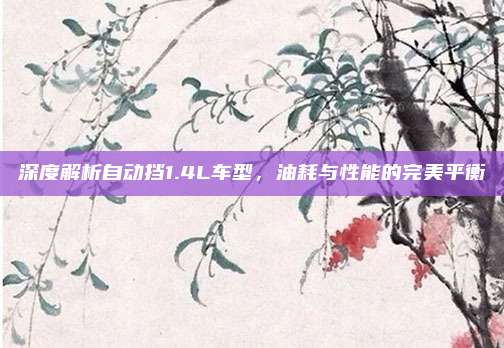 深度解析自动挡1.4L车型，油耗与性能的完美平衡