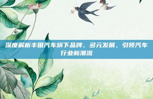 深度解析丰田汽车旗下品牌,多元发展,引领汽车行业新潮流