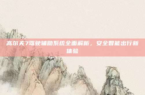 高尔夫7驾驶辅助系统全面解析,安全智能出行新体验
