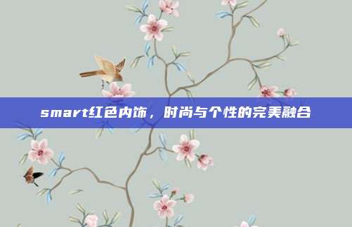 smart红色内饰，时尚与个性的完美融合