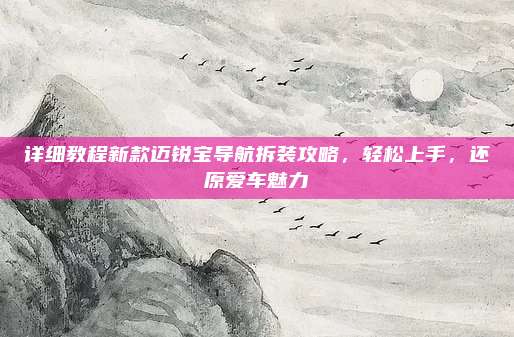 详细教程新款迈锐宝导航拆装攻略,轻松上手,还原爱车魅力