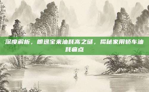 深度解析，朗逸宝来油耗高之谜，揭秘家用轿车油耗痛点