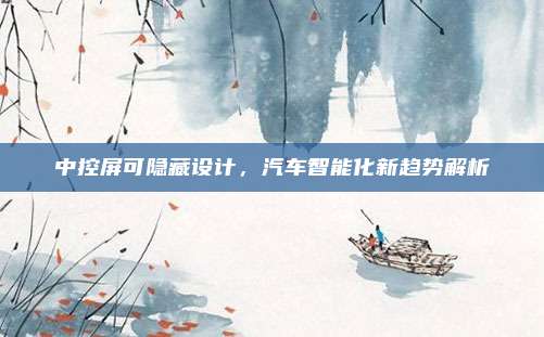 中控屏可隐藏设计,汽车智能化新趋势解析