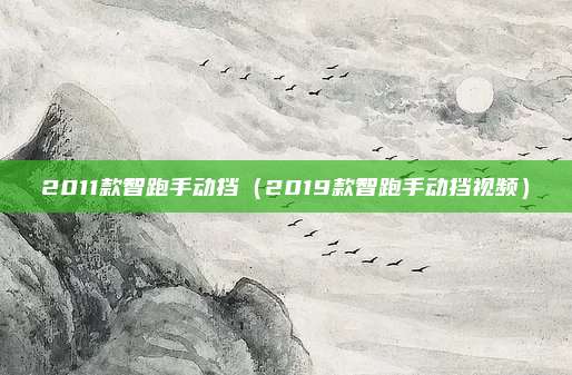 2011款智跑手动挡（2019款智跑手动挡视频）