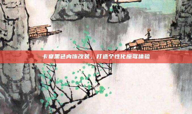 卡宴黑色内饰改装,打造个性化座驾体验
