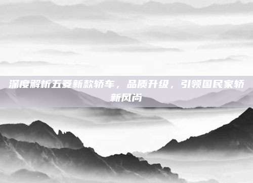 深度解析五菱新款轿车,品质升级,引领国民家轿新风尚