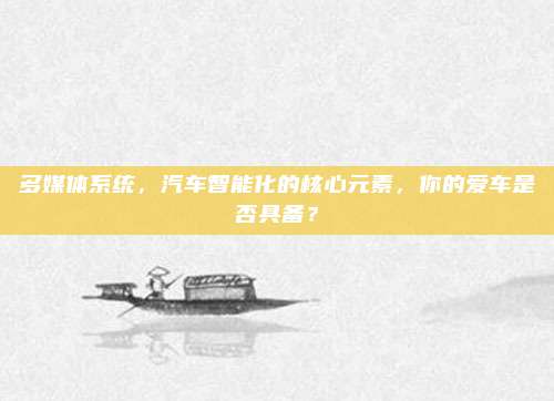 多媒体系统,汽车智能化的核心元素,你的爱车是否具备?