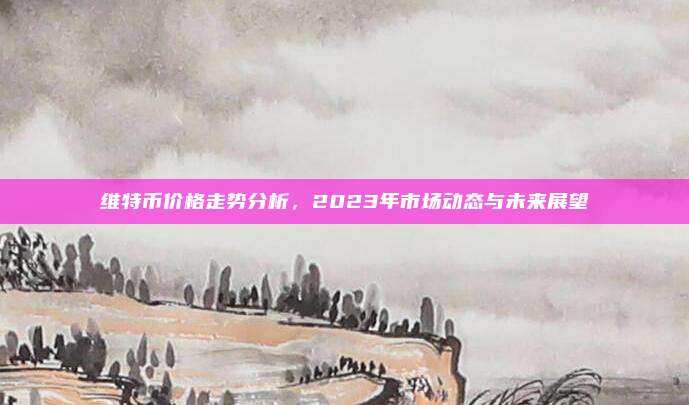 维特币价格走势分析,2023年市场动态与未来展望