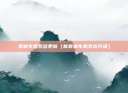君威车载系统更新（新君威车机系统升级）