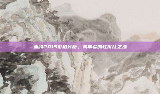 速腾2015价格分析,购车者的性价比之选