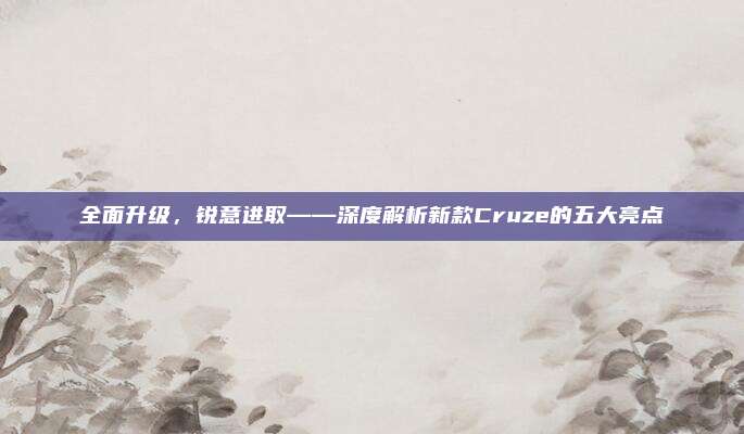 全面升级,锐意进取——深度解析新款Cruze的五大亮点