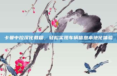 卡曼中控汉化教程,轻松实现车辆信息本地化体验