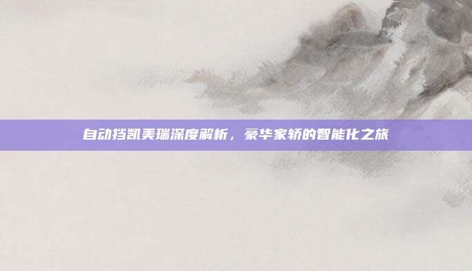 自动挡凯美瑞深度解析,豪华家轿的智能化之旅