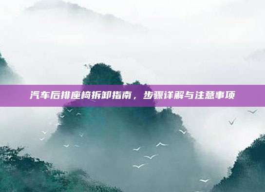 汽车后排座椅拆卸指南,步骤详解与注意事项