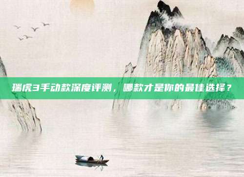 瑞虎3手动款深度评测,哪款才是你的最佳选择?