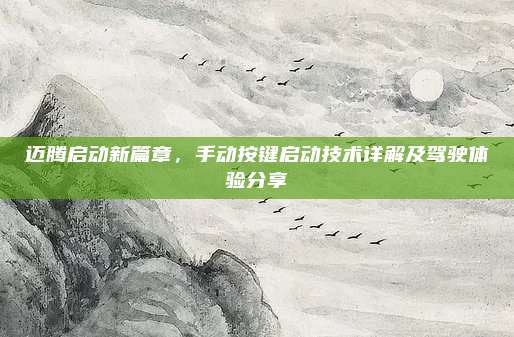 迈腾启动新篇章,手动按键启动技术详解及驾驶体验分享