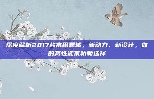 深度解析2017款本田思域,新动力、新设计,你的高性能家轿新选择