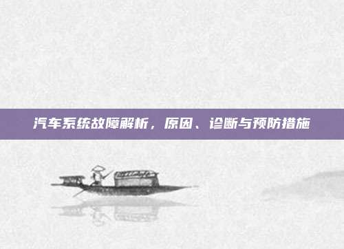汽车系统故障解析,原因、诊断与预防措施