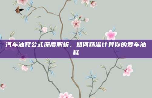 汽车油耗公式深度解析,如何精准计算你的爱车油耗