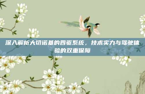 深入解析大切诺基的四驱系统,技术实力与驾驶体验的双重保障