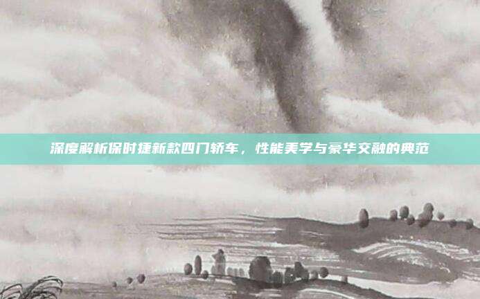 深度解析保时捷新款四门轿车,性能美学与豪华交融的典范