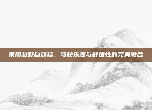 家用越野自动挡,驾驶乐趣与舒适性的完美融合