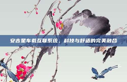 安吉星车载互联系统,科技与舒适的完美融合