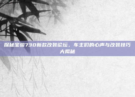 探秘宝骏730新款改装论坛,车主们的心声与改装技巧大揭秘