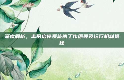 深度解析,丰田启停系统的工作原理及运行机制揭秘