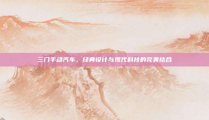 三门手动汽车,经典设计与现代科技的完美结合