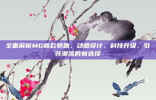全面解析MG新款轿跑,动感设计,科技升级,引领潮流的新选择