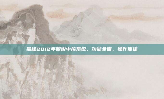 揭秘2012年明锐中控系统,功能全面、操作便捷