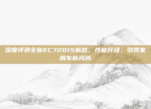 深度评测全新EC72015新款,性能升级,引领家用车新风尚